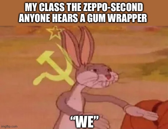 This is our gum | My class the Zeppo-second anyone hears a gum wrapper; “We” | image tagged in bugs bunny communist,memes | made w/ Imgflip meme maker