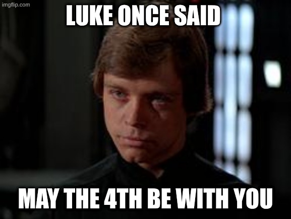 Luke Skywalker | luke once said; may the 4th be with you | image tagged in luke skywalker | made w/ Imgflip meme maker