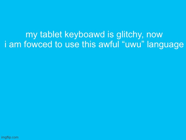 it’s weally bad | my tablet keyboawd is glitchy, now i am fowced to use this awful “uwu” language | made w/ Imgflip meme maker