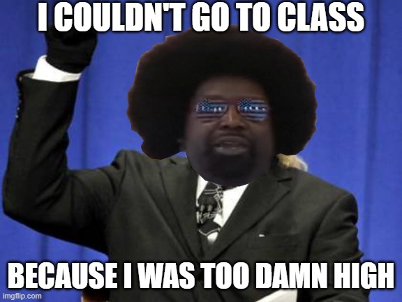 Afroman Sang... | I couldn't go to class; Because I was too damn high | image tagged in memes,too damn high | made w/ Imgflip meme maker