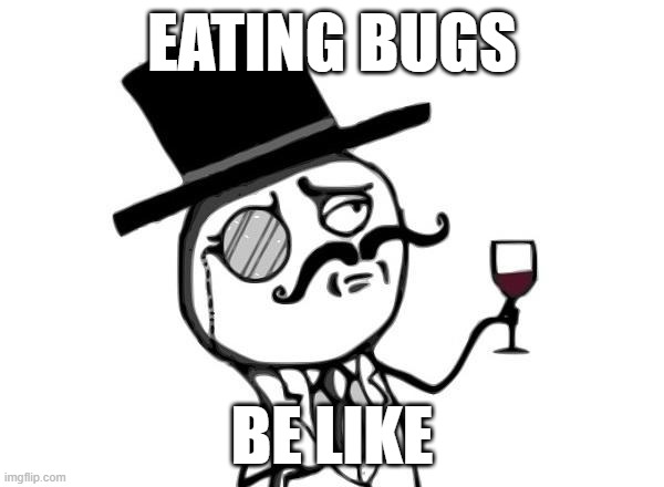 Eating bugs | Eating bugs; be like | image tagged in like a sir | made w/ Imgflip meme maker