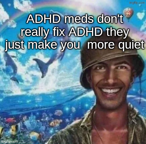thousand mile smile | ADHD meds don't really fix ADHD they just make you  more quiet | image tagged in thousand mile smile | made w/ Imgflip meme maker