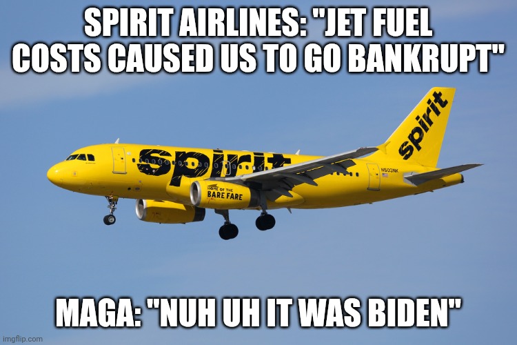 Let's overlook that new war (or blame that on Biden too) | Spirit Airlines: "jet fuel costs caused us to go bankrupt"; MAGA: "NUH UH IT WAS BIDEN" | image tagged in spirit airlines,donald trump,trump unfit unqualified dangerous,malignant narcissist,impeach trump | made w/ Imgflip meme maker