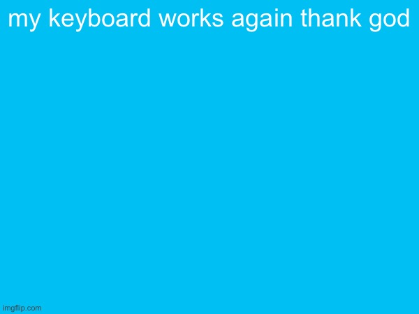 my keyboard works again thank god | made w/ Imgflip meme maker