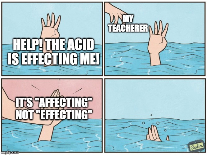 High five drown | my teacherer; help! the acid is effecting me! it's "affecting" not "effecting" | image tagged in high five drown | made w/ Imgflip meme maker