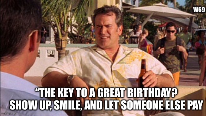 Burn Notice | W69; “The key to a great birthday?
Show up, smile, and let someone else pay | image tagged in burn notice,sam | made w/ Imgflip meme maker