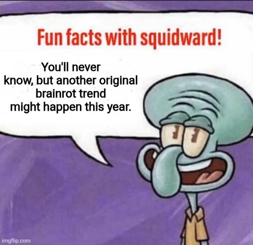 Just a feeling | You'll never know, but another original brainrot trend might happen this year. | image tagged in fun facts with squidward,memes,funny,brainrot | made w/ Imgflip meme maker
