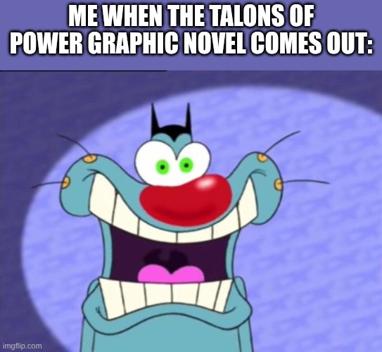 Shocked Oggy meme heh | me when the talons of power graphic novel comes out: | image tagged in shocked oggy,wings of fire,wof,turtle,graphic novel | made w/ Imgflip meme maker