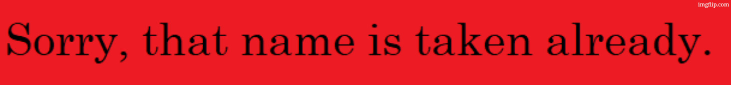 Sorry, that name is taken already | image tagged in sorry that name is taken already | made w/ Imgflip meme maker