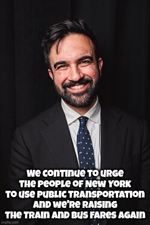 Zohran Mamdani | We continue to urge the people of New York to use Public Transportation and we're raising the Train and Bus Fares again | image tagged in zohran mamdani | made w/ Imgflip meme maker