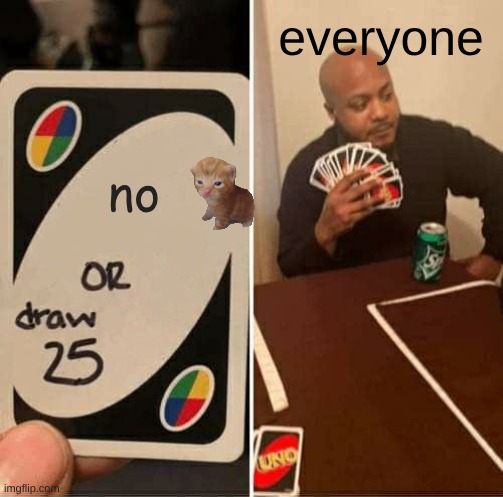 UNO Draw 25 Cards Meme | everyone; no | image tagged in memes,uno draw 25 cards | made w/ Imgflip meme maker