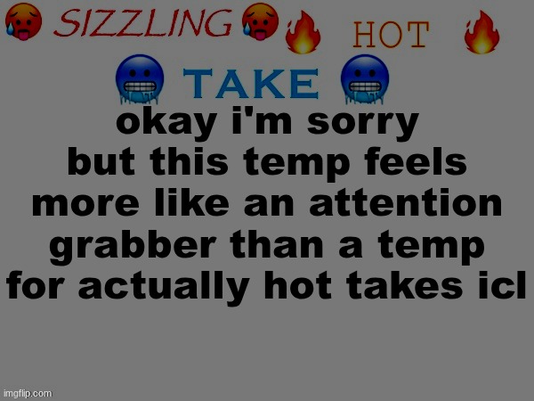 with the way yall never use it correctly | okay i'm sorry but this temp feels more like an attention grabber than a temp for actually hot takes icl | image tagged in sizzling hot take | made w/ Imgflip meme maker