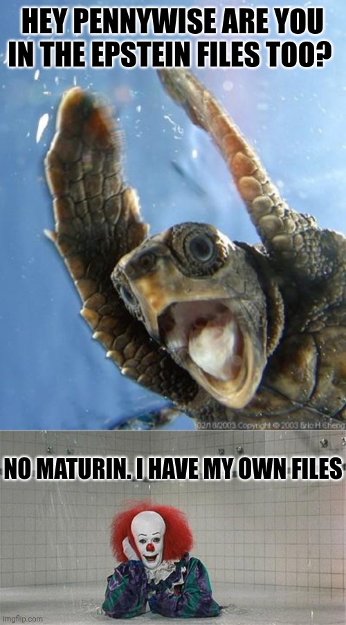 The IT files | Hey Pennywise are you in the Epstein files too? No maturin. I have my own files | image tagged in happy turtle,pennywise shower | made w/ Imgflip meme maker