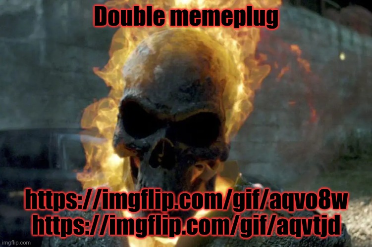 The Ghost Rider template | Double memeplug; https://imgflip.com/gif/aqvo8w https://imgflip.com/gif/aqvtjd | image tagged in the ghost rider template | made w/ Imgflip meme maker
