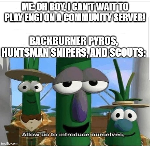 Allow us to introduce ourselves | me: oh boy, I can't wait to play engi on a community server! backburner pyros, huntsman snipers, and scouts: | image tagged in allow us to introduce ourselves | made w/ Imgflip meme maker