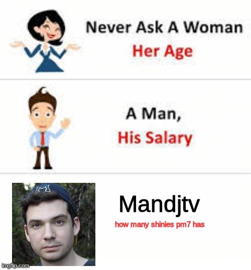 I'm right | Mandjtv; how many shinies pm7 has | image tagged in never ask a woman her age,memes,funny,video games,relatable,pokemon | made w/ Imgflip meme maker