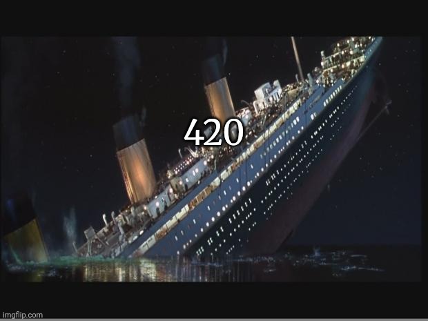 Titanic Sinking | 420 | image tagged in titanic sinking | made w/ Imgflip meme maker
