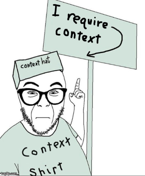 image tagged in i require context | made w/ Imgflip meme maker