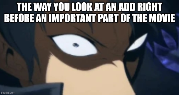 We hate adds. Right? if you are okay with adds fine with me | The way you look at an add right before an important part of the movie | image tagged in funny memes,memes,funny,funny meme | made w/ Imgflip meme maker