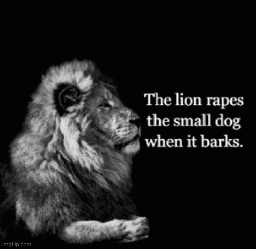 The lion rapes the small dog when it barks | image tagged in the lion rapes the small dog when it barks | made w/ Imgflip meme maker