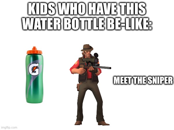 Ones a job and ones a mental sickness! | Kids who have this water bottle be-like:; Meet the sniper | image tagged in memes,tf2,middle school,sniper,meet the blank | made w/ Imgflip meme maker