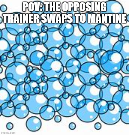 fullscreen bubbles | POV: The opposing trainer swaps to Mantine | image tagged in fullscreen bubbles | made w/ Imgflip meme maker