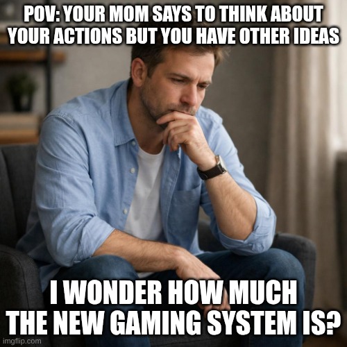 I Wonder | Pov: Your mom says to think about your actions but you have other ideas; I wonder how much the new gaming system is? | image tagged in person on a chair thinking | made w/ Imgflip meme maker