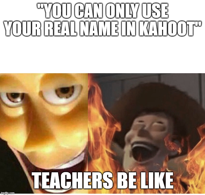 Fire Woody | "You can only use your real name in Kahoot"; Teachers be like | image tagged in fire woody | made w/ Imgflip meme maker