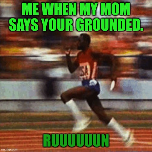 ruuuun | me when my mom says your grounded. ruuuuuun | image tagged in runn | made w/ Imgflip meme maker