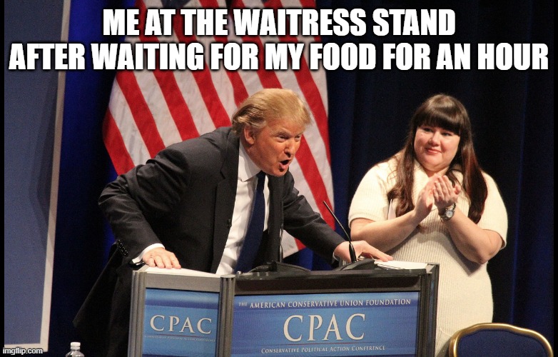 FOOD | Me at the waitress stand after waiting for my food for an hour | image tagged in trump yelling | made w/ Imgflip meme maker