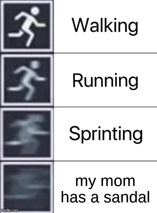 Walking, Running, Sprinting | my mom has a sandal | image tagged in walking running sprinting | made w/ Imgflip meme maker
