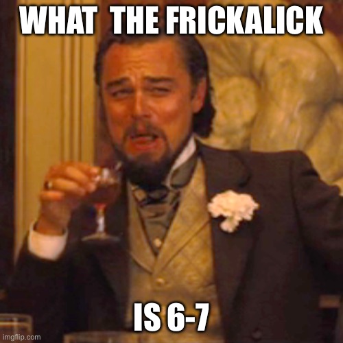 Isolated people be like | What  the frickalick; Is 6-7 | image tagged in memes,laughing leo | made w/ Imgflip meme maker