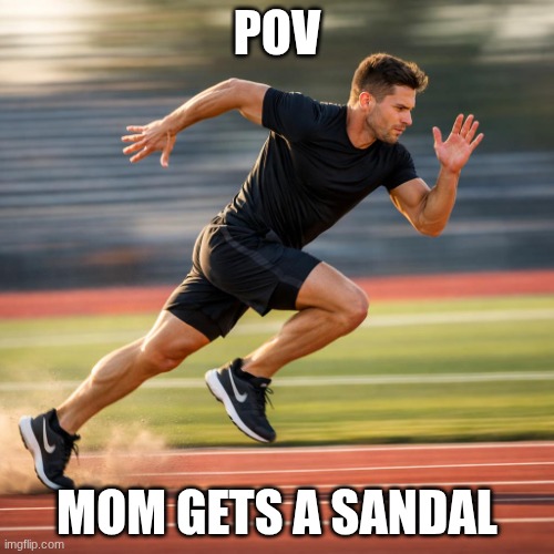 Mom got sandals, bye | Pov; Mom gets a sandal | image tagged in person running fast | made w/ Imgflip meme maker