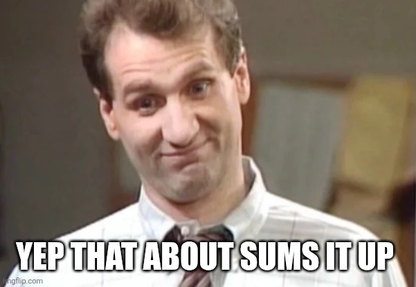 Al Bundy Yeah Right | yep that about sums it up | image tagged in al bundy yeah right | made w/ Imgflip meme maker
