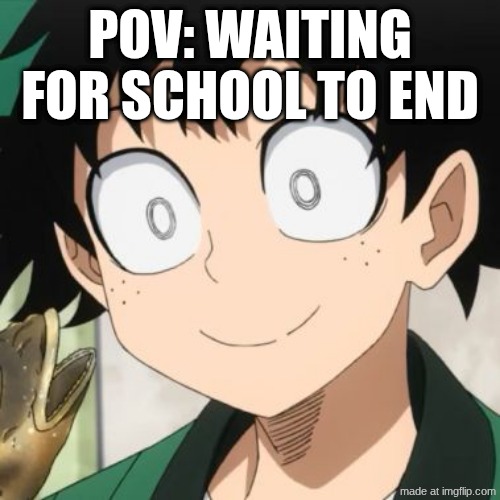 I WANT IT TO END MAN | POV: Waiting for school to end | image tagged in triggered deku,school sucks | made w/ Imgflip meme maker