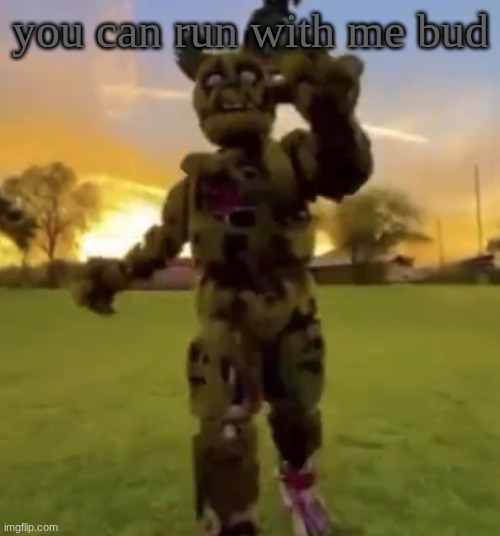Springtrap | you can run with me bud | image tagged in springtrap | made w/ Imgflip meme maker