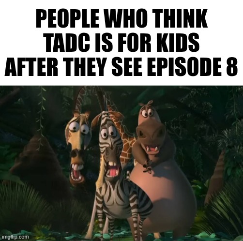 Marty, Gloria, & Melman Traumatized with Spacing | People who think TADC is for kids after they see episode 8 | image tagged in marty gloria melman traumatized with spacing | made w/ Imgflip meme maker