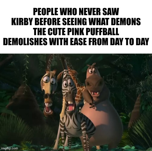 Marty, Gloria, & Melman Traumatized with Spacing | People who never saw Kirby before seeing what demons the cute pink puffball demolishes with ease from day to day | image tagged in marty gloria melman traumatized with spacing | made w/ Imgflip meme maker