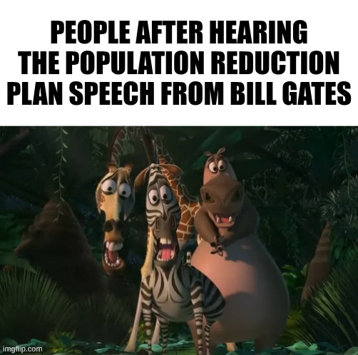 Marty, Gloria, & Melman Traumatized with Spacing | People after hearing the Population Reduction Plan Speech from Bill Gates | image tagged in marty gloria melman traumatized with spacing | made w/ Imgflip meme maker