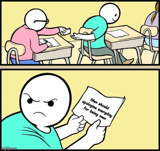 The cheat on exam | Men should apologise everyday for being men | image tagged in the cheat on exam | made w/ Imgflip meme maker