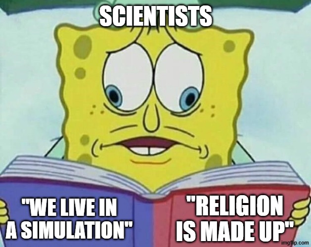 A bit inconsistent | scientists; "religion is made up"; "we live in a simulation" | image tagged in cross eyed spongebob,anti-religion,science,simulation,religion | made w/ Imgflip meme maker