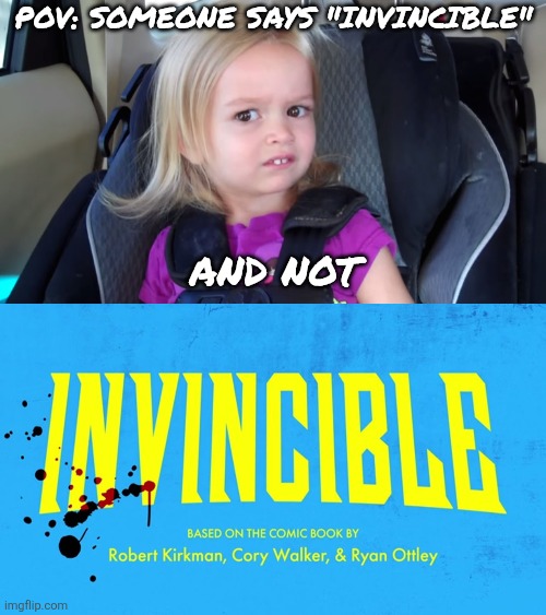 *title card and epic music* | Pov: someone says "invincible"; And not | image tagged in girl in car seat,invincible,lol so funny,memes,omni man,oh wow are you actually reading these tags | made w/ Imgflip meme maker
