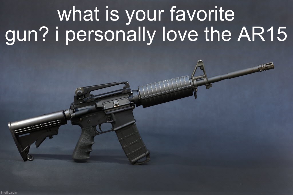 AR-15 | what is your favorite gun? i personally love the AR15 | image tagged in ar-15 | made w/ Imgflip meme maker