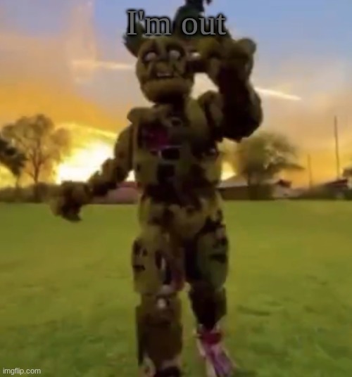Springtrap | I'm out | image tagged in springtrap | made w/ Imgflip meme maker