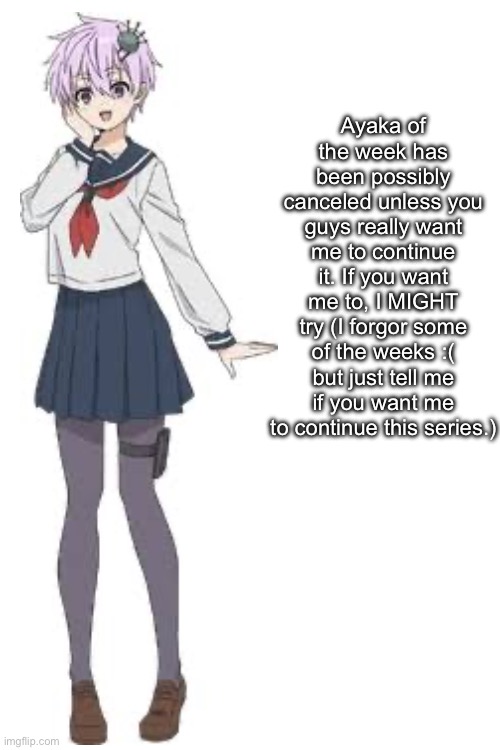 Ayaka of the week has been possibly canceled unless you guys really want me to continue it. If you want me to, I MIGHT try (I forgor some of the weeks :( but just tell me if you want me to continue this series.) | made w/ Imgflip meme maker
