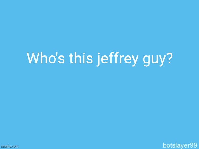 I heard he's a groomer | Who's this jeffrey guy? | image tagged in botslayer announcement temp | made w/ Imgflip meme maker