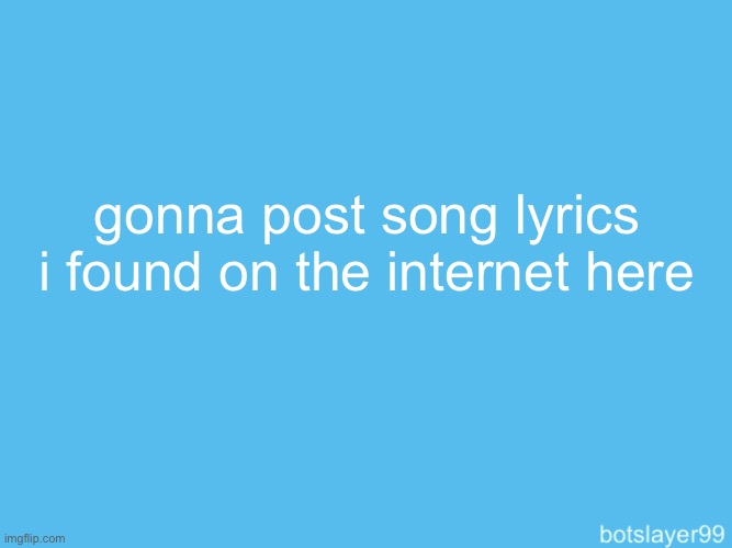 botslayer announcement temp | gonna post song lyrics i found on the internet here | image tagged in botslayer announcement temp | made w/ Imgflip meme maker