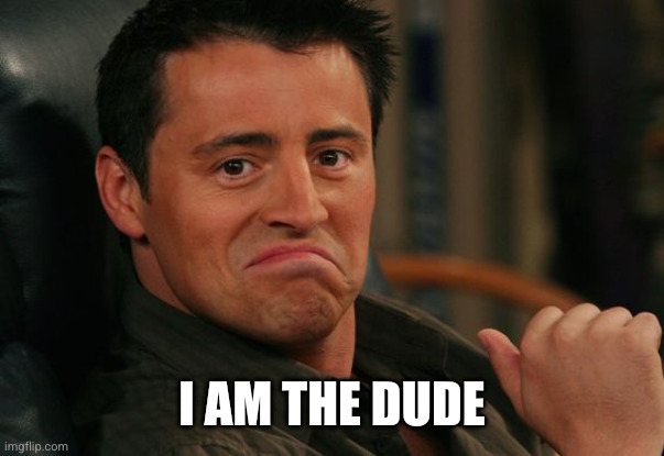 I am the dude | image tagged in proud joey | made w/ Imgflip meme maker