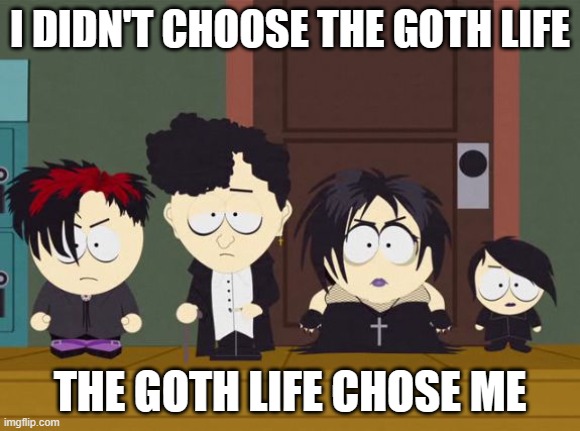 Goth Life | I didn't Choose the Goth Life; The Goth life chose me | image tagged in south park goth kids,goth,goth memes,goth people,rainbow hair and goth,emo kid | made w/ Imgflip meme maker