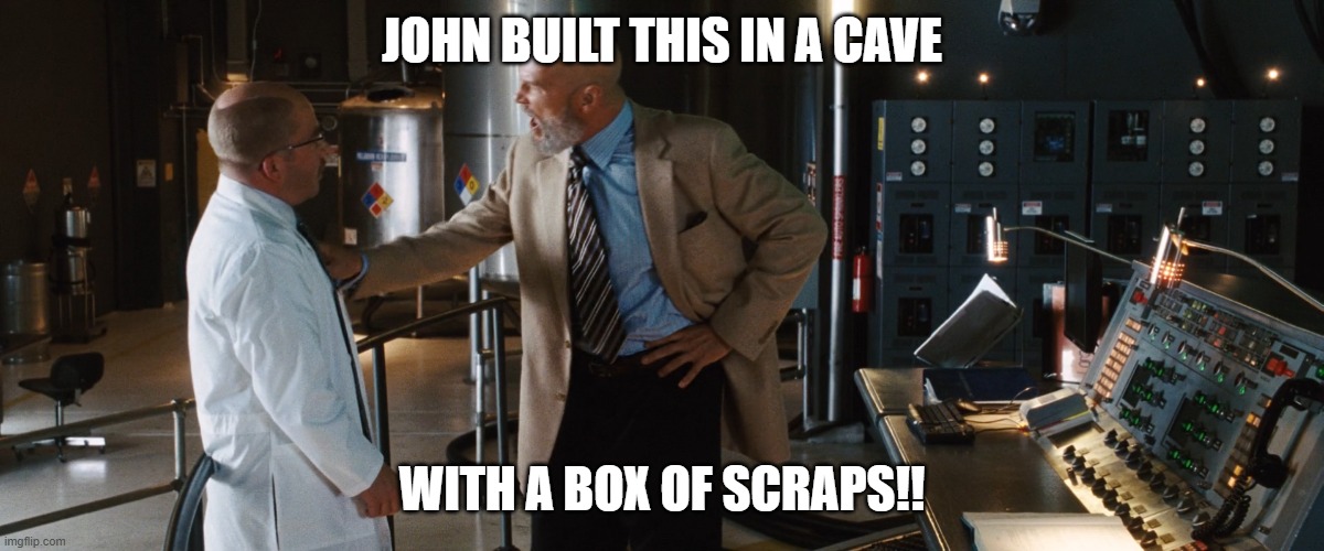 obadiah tony stark build it in a cave | John built this in a cave; With a box of scraps!! | image tagged in obadiah tony stark build it in a cave | made w/ Imgflip meme maker